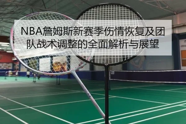 NBA詹姆斯新赛季伤情恢复及团队战术调整的全面解析与展望